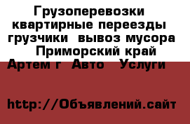 Грузоперевозки. квартирные переезды. грузчики. вывоз мусора. - Приморский край, Артем г. Авто » Услуги   